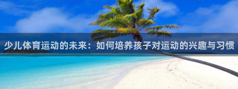 少儿体育运动的未来：如何培养孩子对运动的兴趣与习惯