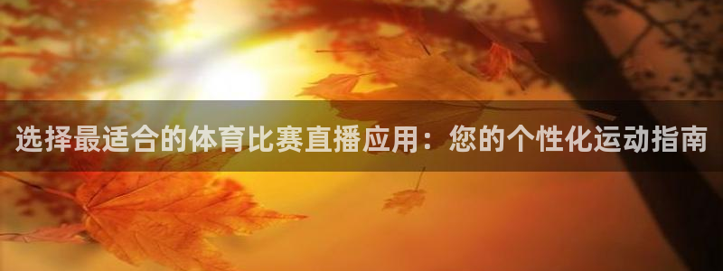 选择最适合的体育比赛直播应用：您的个性化运动指南