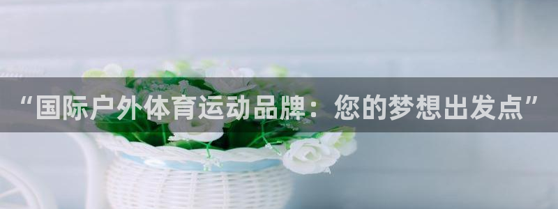 “国际户外体育运动品牌：您的梦想出发点”